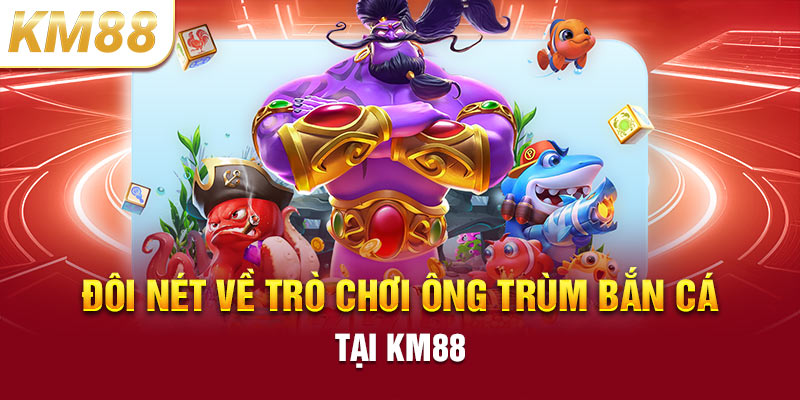 Đôi nét về trò chơi ông trùm bắn cá tại KM88