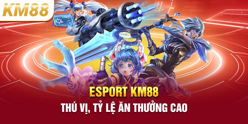 Esport KM88 thú vị, tỷ lệ ăn thưởng cao