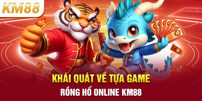 Khái quát về tựa game rồng hổ online KM88