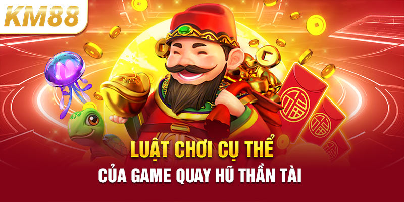 Luật chơi cụ thể của game quay nổ hũ thần tài