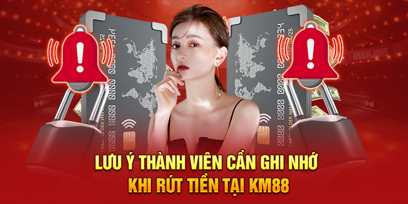 Lưu ý thành viên cần ghi nhớ khi rút tiền tại KM88