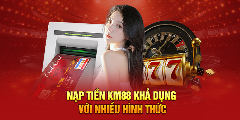 Nạp tiền Km88 khả dụng với nhiều hình thức