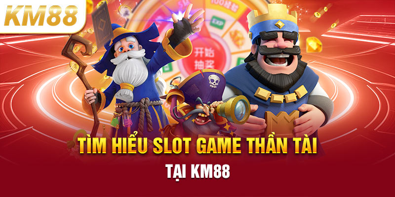 Tìm hiểu slot game nổ hũ thần tài tại KM88